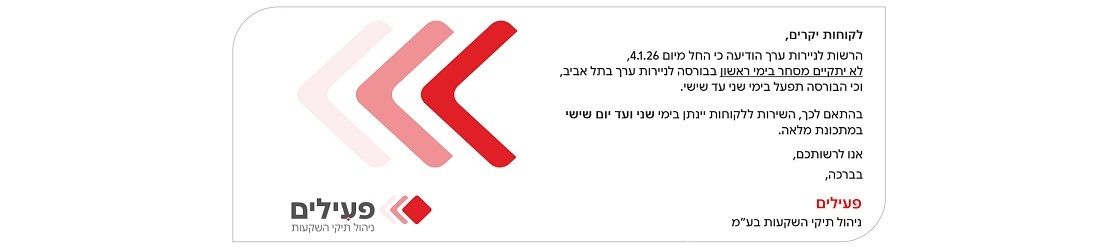 לקוחות יקרים,הרשות לניירות ערך הודיעה כי החל מיום 4.1.26, לא יתקיים מסחר בימי ראשון בבורסה לניירות ערך בתל אביב,וכי הבורסה תפעל בימי שני עד שישי.בהתאם לכך, השירות ללקוחות יינתן בימי שני ועד יום שישי במתכונת מלאה.אנו לרשותכם,בברכה, פעילים ניהול תיקי השקעות בע"מ